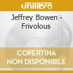 Jeffrey Bowen - Frivolous cd