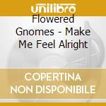 Flowered Gnomes - Make Me Feel Alright cd
