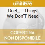 Duet_ - Things We Don'T Need cd