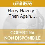 Harry Havery - Then Again.... cd
