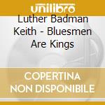 Luther Badman Keith - Bluesmen Are Kings cd