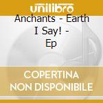 Anchants - Earth I Say! - Ep cd