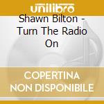 Shawn Bilton - Turn The Radio On cd musicale di Shawn Bilton