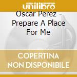 Oscar Perez - Prepare A Place For Me