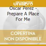 Oscar Perez - Prepare A Place For Me cd
