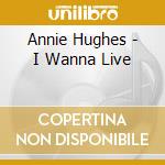 Annie Hughes - I Wanna Live cd musicale di Annie Hughes