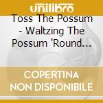 Toss The Possum - Waltzing The Possum 'Round The Room cd