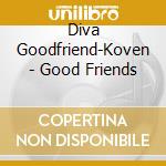 Diva Goodfriend-Koven - Good Friends cd musicale di Diva Goodfriend