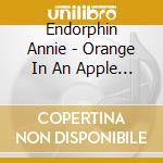 Endorphin Annie - Orange In An Apple Tree cd musicale di Endorphin Annie