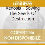 Xenosis - Sowing The Seeds Of Destruction cd musicale di Xenosis