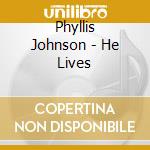 Phyllis Johnson - He Lives cd musicale di Phyllis Johnson