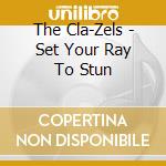 The Cla-Zels - Set Your Ray To Stun cd