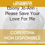 Ebony Jo-Ann - Please Save Your Love For Me cd
