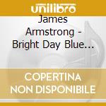 James Armstrong - Bright Day Blue Shore cd musicale di James Armstrong
