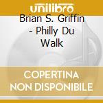 Brian S. Griffin - Philly Du Walk cd musicale di Brian S. Griffin