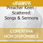 Preacher Keen - Scattered: Songs & Sermons cd musicale di Preacher Keen