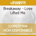 Breakaway - Love Lifted Me cd musicale di Breakaway