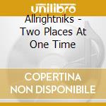 Allrightniks - Two Places At One Time cd