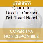 Quartetto Ducati - Canzoni Dei Nostri Nonni cd