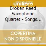 Broken Reed Saxophone Quartet - Songs Of Love & Passion cd musicale di Broken Reed Saxophone Quartet