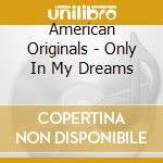 American Originals - Only In My Dreams cd