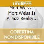 Mort Weiss - Mort Weiss Is A Jazz Reality Show cd