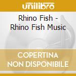 Rhino Fish - Rhino Fish Music cd musicale di Rhino Fish