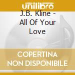 J.B. Kline - All Of Your Love cd musicale di J.B. Kline