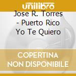 Jose R. Torres - Puerto Rico Yo Te Quiero cd