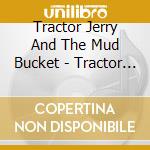 Tractor Jerry And The Mud Bucket - Tractor Jerry And The Mud Bucket cd musicale di Tractor Jerry And The Mud Bucket