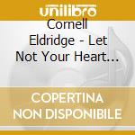 Cornell Eldridge - Let Not Your Heart Be Troubled cd