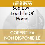 Bob Loy - Foothills Of Home cd