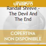 Randall Shreve - The Devil And The End cd musicale di Randall Shreve
