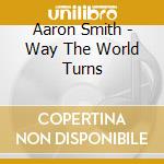 Aaron Smith - Way The World Turns cd