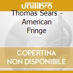Thomas Sears - American Fringe cd