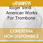 Roger Verdi - American Works For Trombone cd