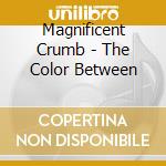 Magnificent Crumb - The Color Between cd musicale di Magnificent Crumb