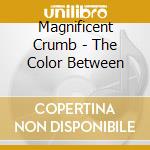 Magnificent Crumb - The Color Between cd