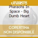 Pharaohs In Space - Big Dumb Heart cd