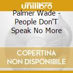 Palmer Wade - People Don'T Speak No More cd musicale di Palmer Wade