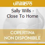 Sally Wills - Close To Home cd musicale di Sally Wills