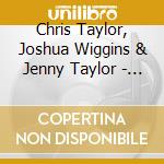 Chris Taylor, Joshua Wiggins & Jenny Taylor - Fire In These Hills cd musicale di Chris Taylor, Joshua Wiggins & Jenny Taylor