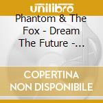Phantom & The Fox - Dream The Future - Ep cd