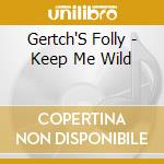 Gertch'S Folly - Keep Me Wild cd musicale di Gertch'S Folly