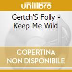 Gertch'S Folly - Keep Me Wild cd