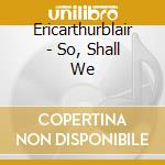 Ericarthurblair - So, Shall We cd