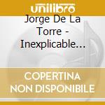 Jorge De La Torre - Inexplicable Amor cd musicale di Jorge De La Torre