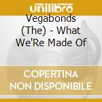 Vegabonds (The) - What We'Re Made Of cd musicale di Vegabonds (The)