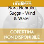 Nora Nohraku Suggs - Wind & Water cd musicale di Nora Nohraku Suggs
