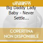 Big Daddy Lady Baby - Never Settle Sometimes cd